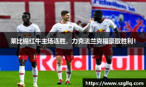 莱比锡红牛主场连胜，力克法兰克福豪取胜利！