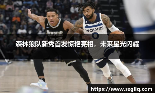 森林狼队新秀首发惊艳亮相，未来星光闪耀