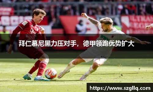 拜仁慕尼黑力压对手，德甲领跑优势扩大