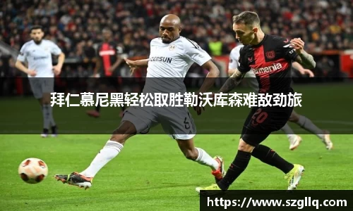 拜仁慕尼黑轻松取胜勒沃库森难敌劲旅