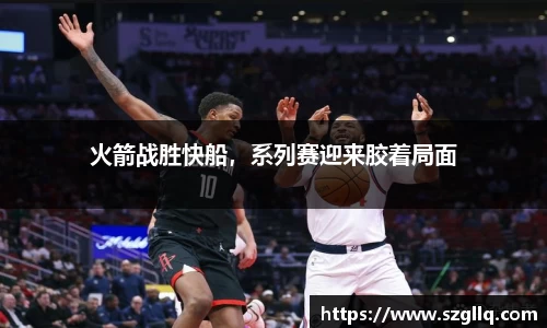 火箭战胜快船，系列赛迎来胶着局面