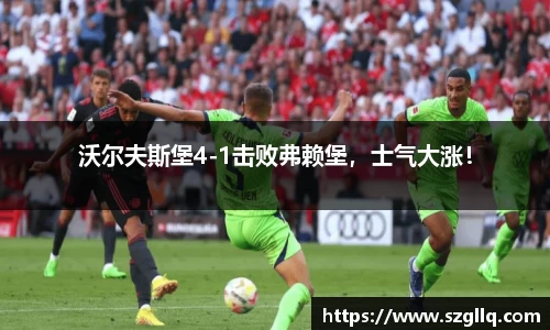 沃尔夫斯堡4-1击败弗赖堡，士气大涨！