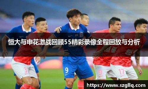 恒大与申花激战回顾55精彩录像全程回放与分析