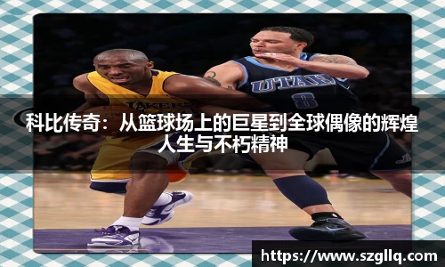 科比传奇：从篮球场上的巨星到全球偶像的辉煌人生与不朽精神