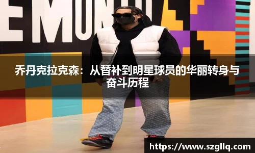 乔丹克拉克森：从替补到明星球员的华丽转身与奋斗历程