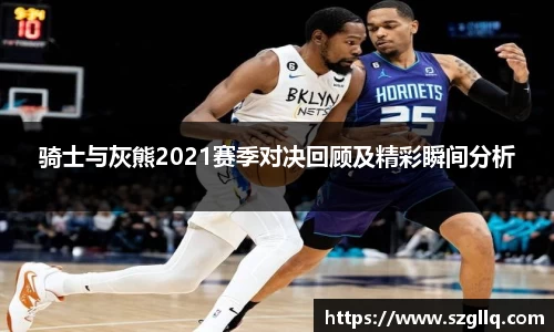 骑士与灰熊2021赛季对决回顾及精彩瞬间分析