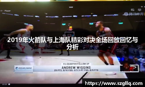 2019年火箭队与上海队精彩对决全场回放回忆与分析