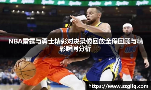 NBA雷霆与勇士精彩对决录像回放全程回顾与精彩瞬间分析
