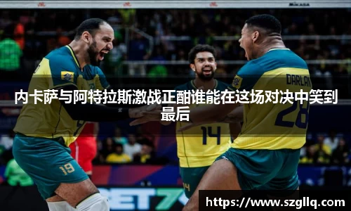 内卡萨与阿特拉斯激战正酣谁能在这场对决中笑到最后