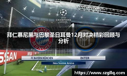 拜仁慕尼黑与巴黎圣日耳曼12月对决精彩回顾与分析