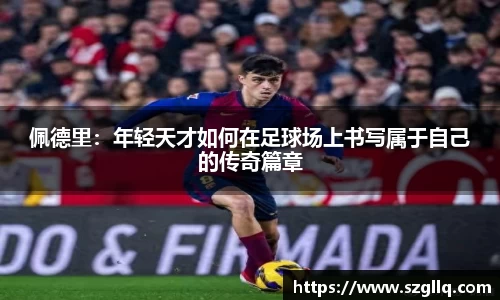 佩德里：年轻天才如何在足球场上书写属于自己的传奇篇章
