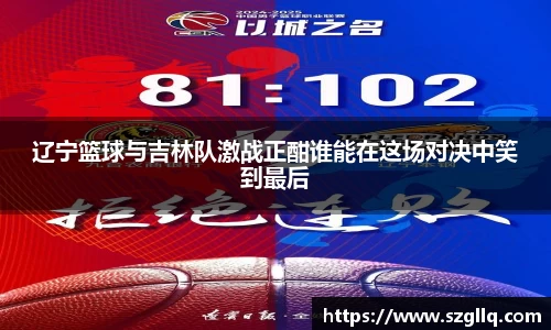 辽宁篮球与吉林队激战正酣谁能在这场对决中笑到最后