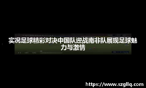 实况足球精彩对决中国队迎战南非队展现足球魅力与激情