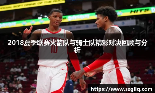 2018夏季联赛火箭队与骑士队精彩对决回顾与分析