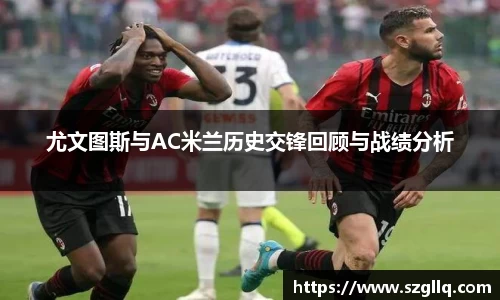 尤文图斯与AC米兰历史交锋回顾与战绩分析