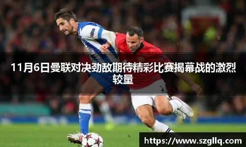 11月6日曼联对决劲敌期待精彩比赛揭幕战的激烈较量