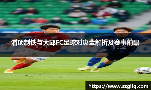 浦项制铁与大邱FC足球对决全解析及赛事前瞻