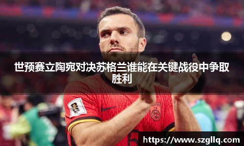世预赛立陶宛对决苏格兰谁能在关键战役中争取胜利