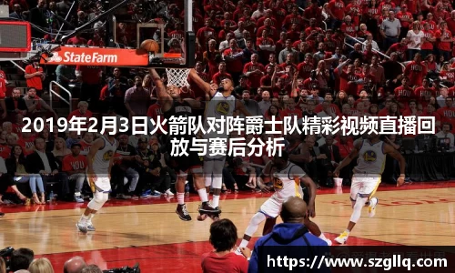 2019年2月3日火箭队对阵爵士队精彩视频直播回放与赛后分析