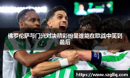 佛罗伦萨与门兴对决精彩纷呈谁能在欧战中笑到最后