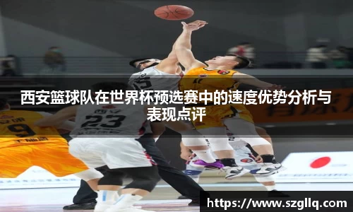 西安篮球队在世界杯预选赛中的速度优势分析与表现点评