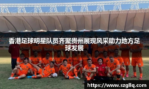 香港足球明星队员齐聚贵州展现风采助力地方足球发展